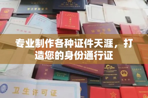 竹南专业制作各种证件天涯，打造您的身份通行证