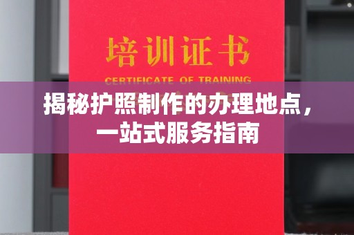 莺歌揭秘护照制作的办理地点，一站式服务指南