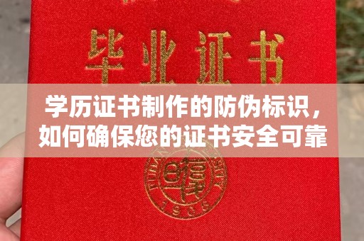 莒县学历证书制作的防伪标识，如何确保您的证书安全可靠？